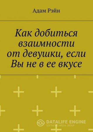 Обложка к Адам Рэйн. Как добиться взаимности от девушки, если Вы не в ее вкусе (2016) RTF,FB2,EPUB,MOBI