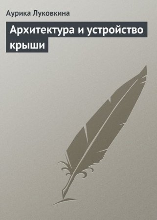 Обложка к Аурика Луковкина. Архитектура и устройство крыши (2013) PDF,FB2,EPUB,MOBI,DOCX