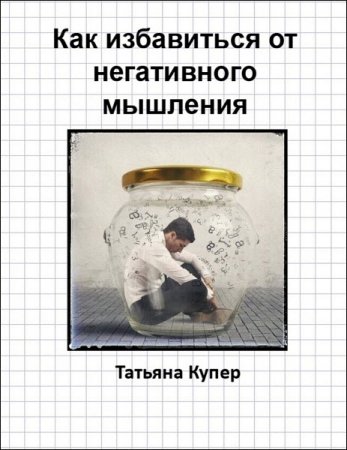 Обложка к Татьяна Купер. Как избавиться от негативного мышления (2017) RTF,FB2