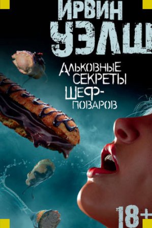 Обложка к Ирвин Уэлш. Альковные секреты шеф-поваров (2017) RTF,FB2,EPUB,MOBI,DOCX