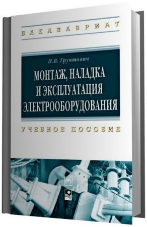 Обложка к Н.В. Грунтович - Монтаж, наладка и эксплуатация электрооборудования (2013) PDF