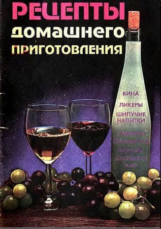 Обложка к Рецепты домашнего приготовления. Вина, ликеры, шипучие напитки, самогон