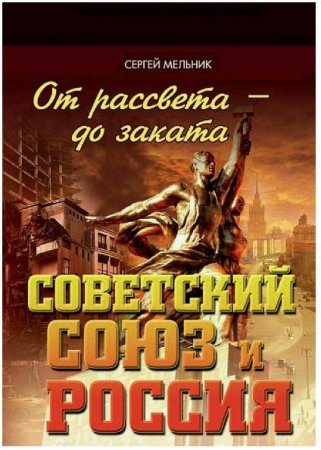 Обложка к Сергей Мельник. От рассвета – до заката. Советский Союз и Россия