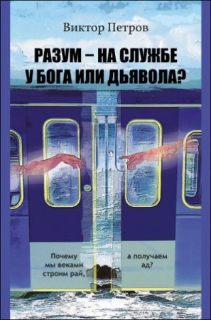 Обложка к Разум – на службе у Бога или дьявола? Почему мы веками строим рай, а получаем ад?