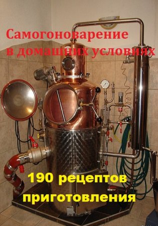 Обложка к Самогоноварение в домашних условиях. 190 рецептов приготовления