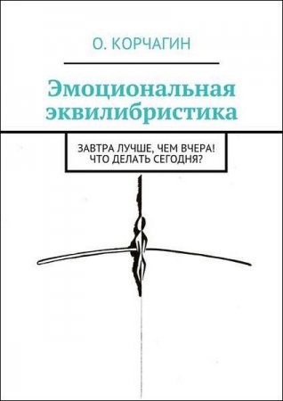 Обложка к Эмоциональная эквилибристика. Завтра лучше, чем вчера! Что делать сегодня?