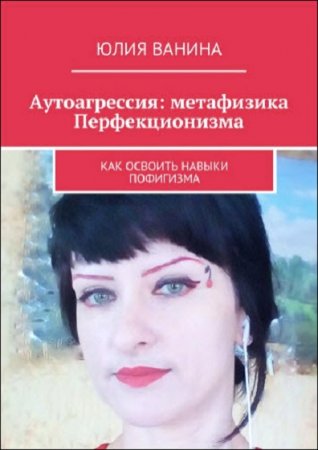 Обложка к Аутоагрессия. Метафизика перфекционизма. Как освоить навыки пофигизма