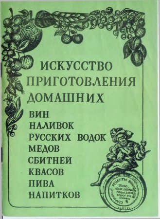 Обложка к Искусство приготовления домашних вин, наливок, русских водок, медов, сбитней, квасов, пива, напитков