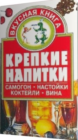 Обложка к Крепкие напитки. Самогон, настойки, коктейли, вина