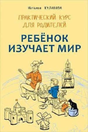 Обложка к Практический курс для родителей. Ребенок изучает мир. Занятия с детьми 2–6 лет
