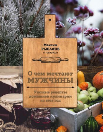 Обложка к О чем мечтают мужчины. Уютные рецепты домашней кулинарии на весь год