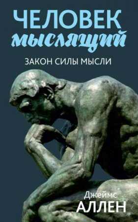 Обложка к Человек мыслящий. От нищеты к силе, или достижение душевного благополучия и покоя